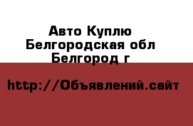 Авто Куплю. Белгородская обл.,Белгород г.